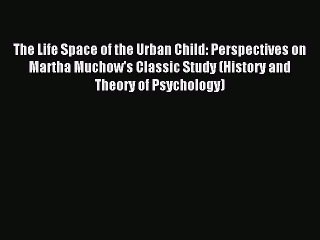 [Read PDF] The Life Space of the Urban Child: Perspectives on Martha Muchow's Classic Study