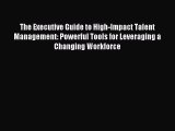 Read The Executive Guide to High-Impact Talent Management: Powerful Tools for Leveraging a