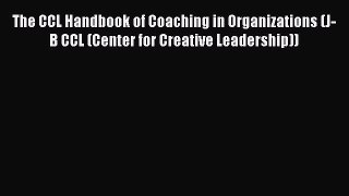 Read The CCL Handbook of Coaching in Organizations (J-B CCL (Center for Creative Leadership))