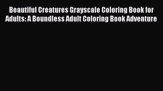 Read Beautiful Creatures Grayscale Coloring Book for Adults: A Boundless Adult Coloring Book