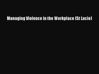 Read Managing Violence in the Workplace (St Lucie) Ebook Free