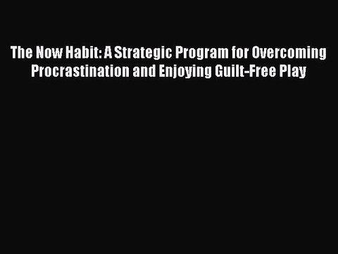 [Read PDF] The Now Habit: A Strategic Program for Overcoming Procrastination and Enjoying Guilt-Free