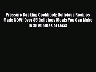 Download Pressure Cooking Cookbook: Delicious Recipes Made NOW! Over 35 Delicious Meals You