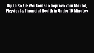 [Read book] Hip to Be Fit: Workouts to Improve Your Mental Physical & Financial Health in Under