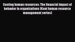 Download Costing human resources: The financial impact of behavior in organizations (Kent human