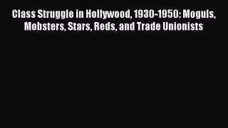 Read Class Struggle in Hollywood 1930-1950: Moguls Mobsters Stars Reds and Trade Unionists