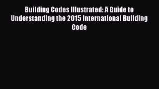 Read Building Codes Illustrated: A Guide to Understanding the 2015 International Building Code