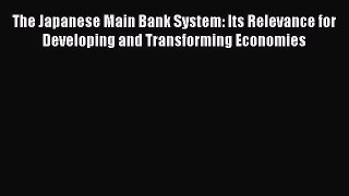 Download The Japanese Main Bank System: Its Relevance for Developing and Transforming Economies