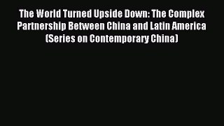 Read The World Turned Upside Down: The Complex Partnership Between China and Latin America