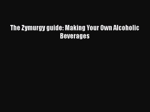 Download The Zymurgy guide: Making Your Own Alcoholic Beverages Read Online