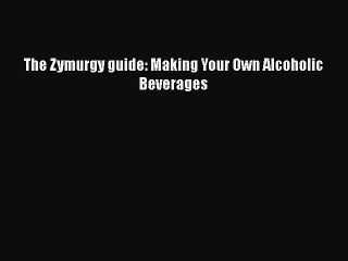 Download The Zymurgy guide: Making Your Own Alcoholic Beverages  Read Online