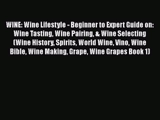 PDF WINE: Wine Lifestyle - Beginner to Expert Guide on: Wine Tasting Wine Pairing & Wine Selecting