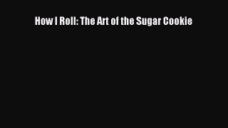 PDF How I Roll: The Art of the Sugar Cookie  Read Online
