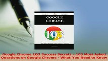 PDF  Google Chrome 103 Success Secrets  103 Most Asked Questions on Google Chrome  What You Download Full Ebook