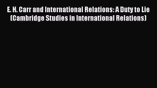 Download E. H. Carr and International Relations: A Duty to Lie (Cambridge Studies in International