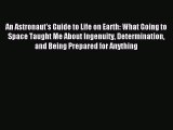 Read An Astronaut's Guide to Life on Earth: What Going to Space Taught Me About Ingenuity Determination