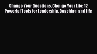 Read Change Your Questions Change Your Life: 12 Powerful Tools for Leadership Coaching and