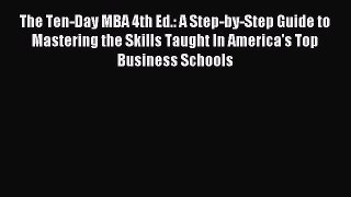 Read The Ten-Day MBA 4th Ed.: A Step-by-Step Guide to Mastering the Skills Taught In America's