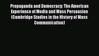 Read Propaganda and Democracy: The American Experience of Media and Mass Persuasion (Cambridge