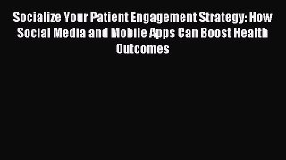 Read Socialize Your Patient Engagement Strategy: How Social Media and Mobile Apps Can Boost