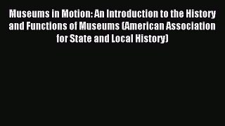 Read Museums in Motion: An Introduction to the History and Functions of Museums (American Association