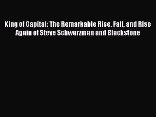 Read King of Capital: The Remarkable Rise Fall and Rise Again of Steve Schwarzman and Blackstone