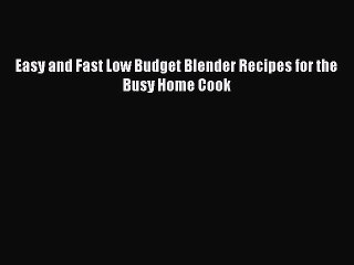 Download Easy and Fast Low Budget Blender Recipes for the Busy Home Cook  Read Online