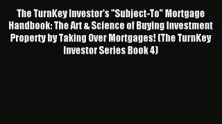 Read The TurnKey Investor's Subject-To Mortgage Handbook: The Art & Science of Buying Investment