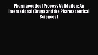 Read Pharmaceutical Process Validation: An International (Drugs and the Pharmaceutical Sciences)
