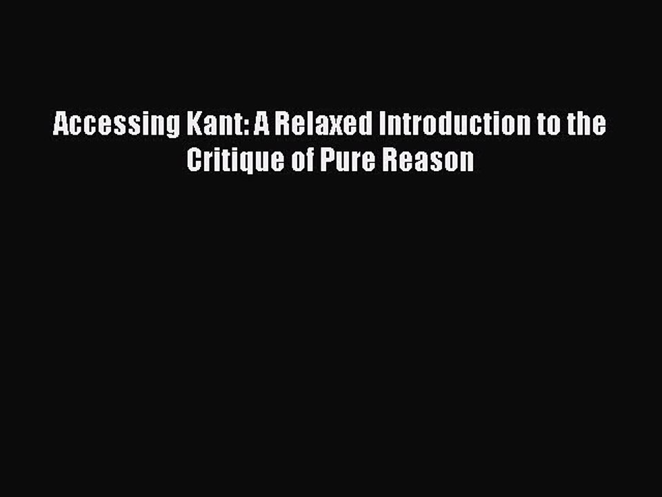 [Read Book] Accessing Kant: A Relaxed Introduction to the Critique of Pure Reason  EBook