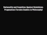 [Read Book] Rationality and Cognition: Against Relativism-Pragmatism (Toronto Studies in Philosophy)