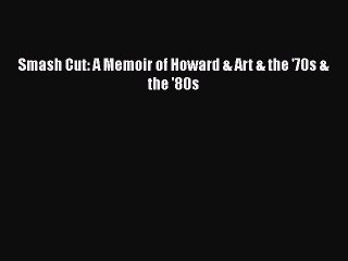 PDF Smash Cut: A Memoir of Howard & Art & the '70s & the '80s  Read Online