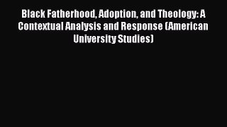 [Read book] Black Fatherhood Adoption and Theology: A Contextual Analysis and Response (American