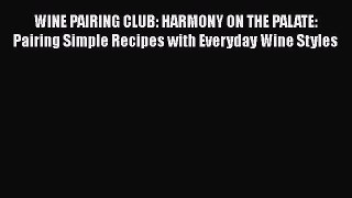 PDF WINE PAIRING CLUB: HARMONY ON THE PALATE: Pairing Simple Recipes with Everyday Wine Styles
