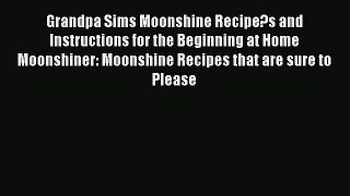 PDF Grandpa Sims Moonshine Recipe?s and Instructions for the Beginning at Home Moonshiner: