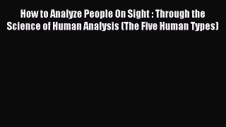 [Read PDF] How to Analyze People On Sight : Through the Science of Human Analysis (The Five