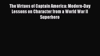 [Read Book] The Virtues of Captain America: Modern-Day Lessons on Character from a World War