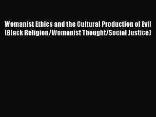 [Read Book] Womanist Ethics and the Cultural Production of Evil (Black Religion/Womanist Thought/Social