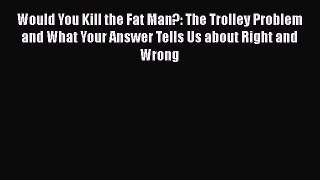 [Read Book] Would You Kill the Fat Man?: The Trolley Problem and What Your Answer Tells Us