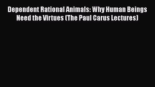 [Read Book] Dependent Rational Animals: Why Human Beings Need the Virtues (The Paul Carus Lectures)