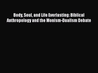 Book Body Soul and Life Everlasting: Biblical Anthropology and the Monism-Dualism Debate Read