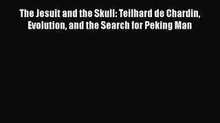 Book The Jesuit and the Skull: Teilhard de Chardin Evolution and the Search for Peking Man