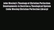 Ebook John Wesley's Theology of Christian Perfection: Developments in Doctrine & Theological