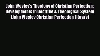 Ebook John Wesley's Theology of Christian Perfection: Developments in Doctrine & Theological