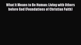 Book What It Means to Be Human: Living with Others before God (Foundations of Christian Faith)
