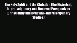 Book The Holy Spirit and the Christian Life: Historical Interdisciplinary and Renewal Perspectives