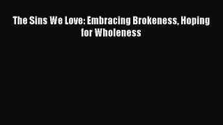 Ebook The Sins We Love: Embracing Brokeness Hoping for Wholeness Read Full Ebook