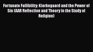 Ebook Fortunate Fallibility: Kierkegaard and the Power of Sin (AAR Reflection and Theory in