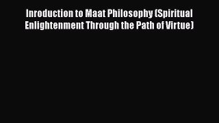 [Read Book] Inroduction to Maat Philosophy (Spiritual Enlightenment Through the Path of Virtue)