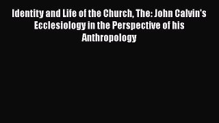 Ebook Identity and Life of the Church The: John Calvin's Ecclesiology in the Perspective of